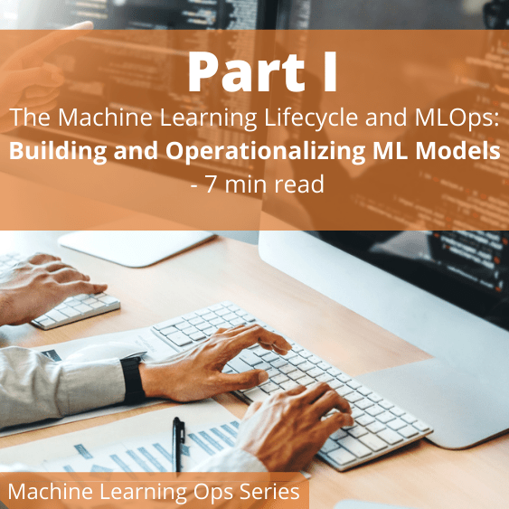 The Machine Learning Lifecycle and MLOps: Building and Operationalizing ML Models (Part I)